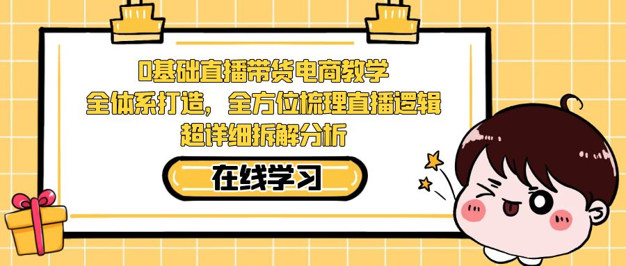 0基本直播卖货电子商务课堂教学：全管理体系打造出，多方位整理直播间逻辑性，全攻略拆卸剖析|云雀资源分享