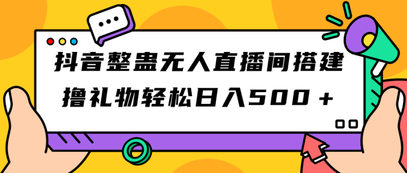 抖音视频搞恶没有人直播间搭建 撸礼品轻轻松松日入500＋手机游戏软件 播出实例教程 整套专用工具|云雀资源分享