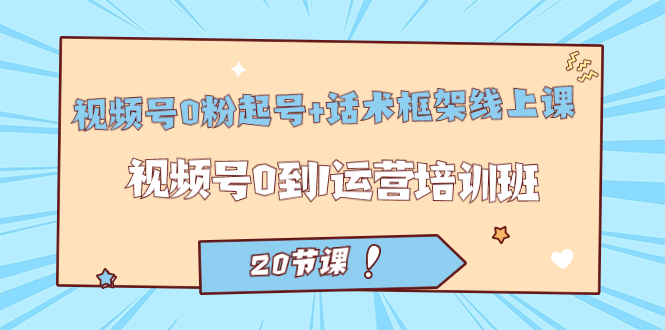 微信视频号·0粉养号 销售话术架构线上课：微信视频号0到1经营培训机构（20堂课）|云雀资源分享