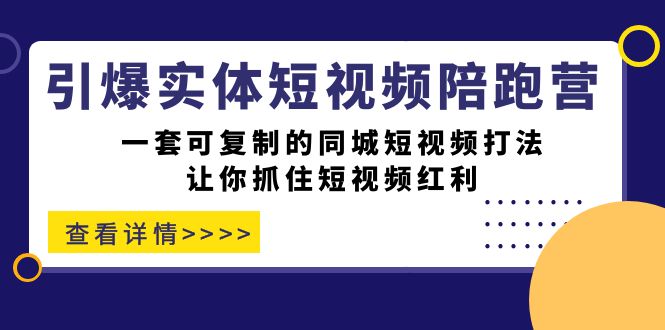 点爆实体线-小视频陪跑营，一套可复制的同城网小视频玩法，使你把握住短视频红利|云雀资源分享