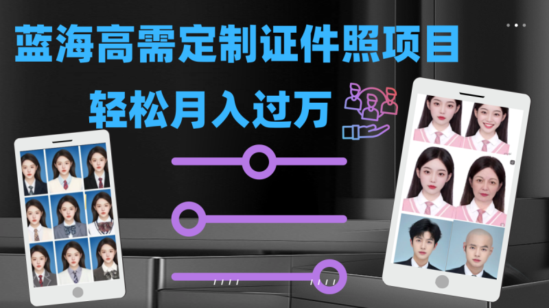 轻轻松松月入了万!高要求蓝海项目:证件照片订制新项目全新游戏玩法|云雀资源分享