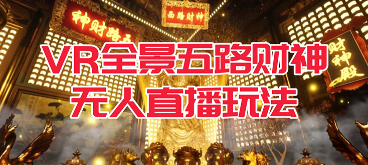 VR全景模式五路财神无人直播玩法，抖音目前最火玩法独家制作【吸金又吸睛】|云雀资源分享