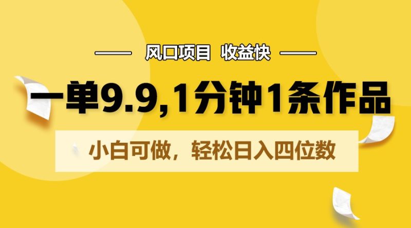 一单9.9,1分钟1条作品,小白可做,轻松日入四位数|云雀资源分享