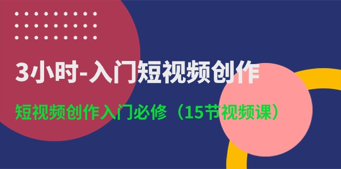 3小时入门短视频创作：短视频创作入门必修（15节视频课）|云雀资源分享
