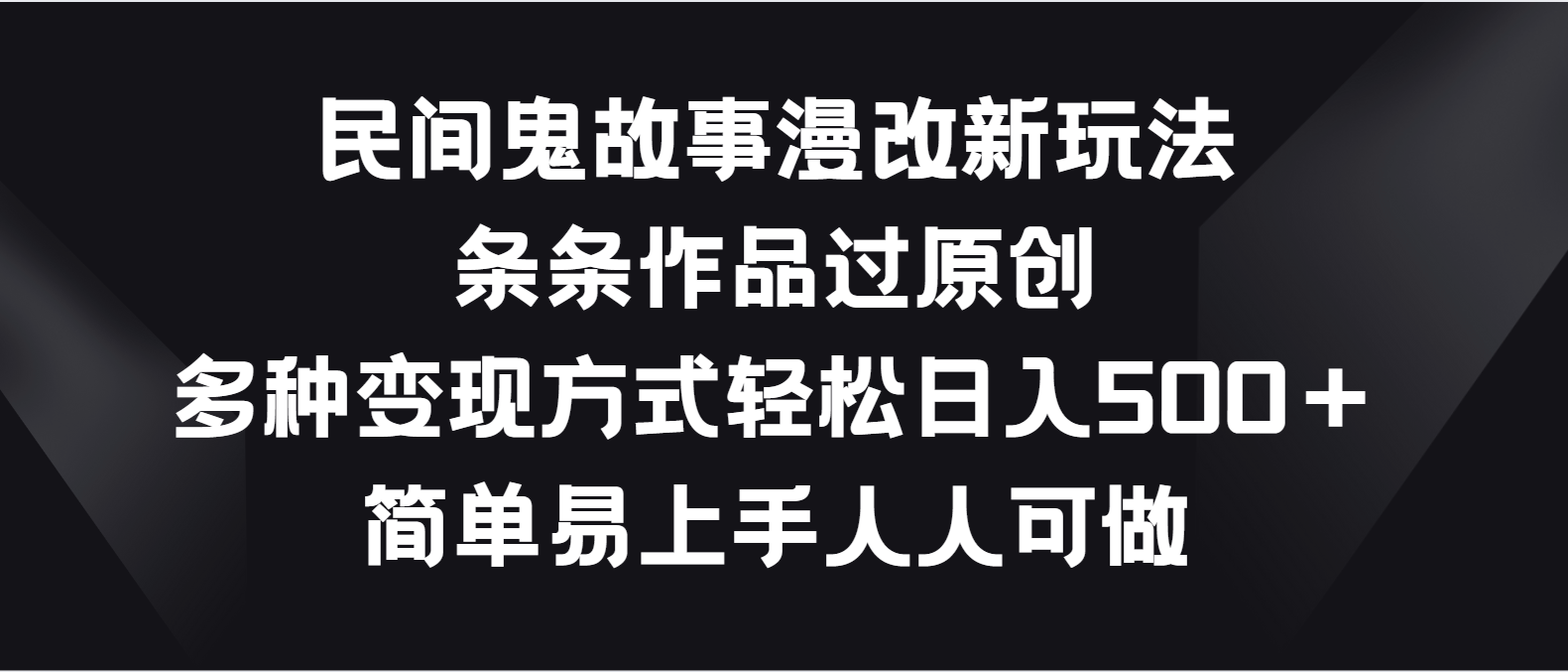 民间鬼故事漫改新玩法，条条作品过原创，多种变现方式轻松日入500＋|云雀资源分享