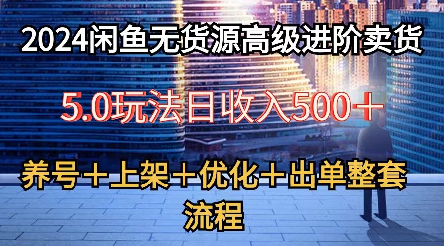 2024闲鱼无货源高级进阶卖货5.0，养号＋选品＋上架＋优化＋出单整套流程|云雀资源分享