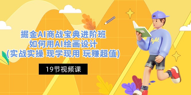 掘金AI商战宝典进阶班：如何用AI绘画设计(实战实操 现学现用 玩赚超值)|云雀资源分享