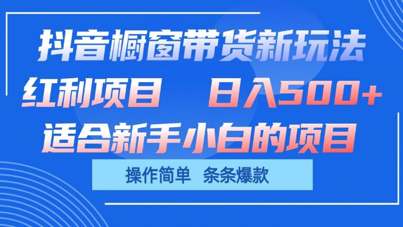 抖音橱窗带货新玩法,单日收益500+,操作简单,条条爆款|云雀资源分享