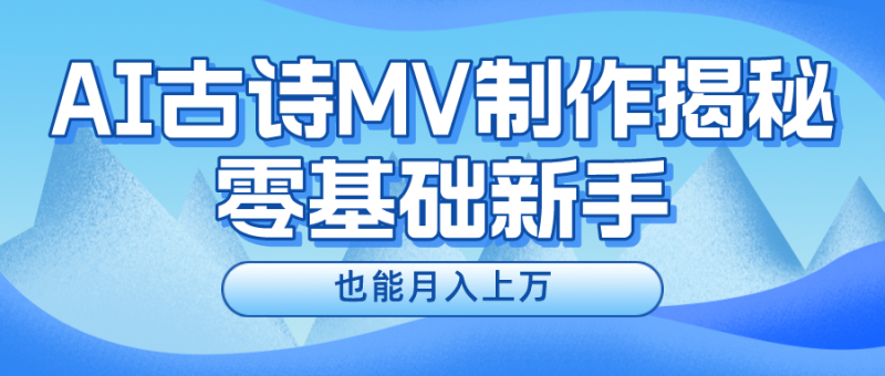 用AI生成古诗mv音乐,一个流量非常火爆的赛道,新手也能月入过万|云雀资源分享