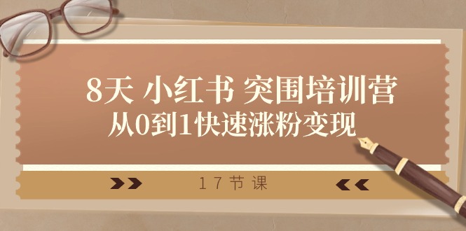 28天小红书突围培训营，从0到1快速涨粉变现（17节课）|云雀资源分享
