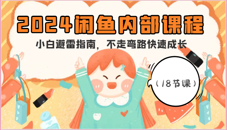 2024闲鱼内部课程，小白避雷指南，不走弯路快速成长（18节课）|云雀资源分享