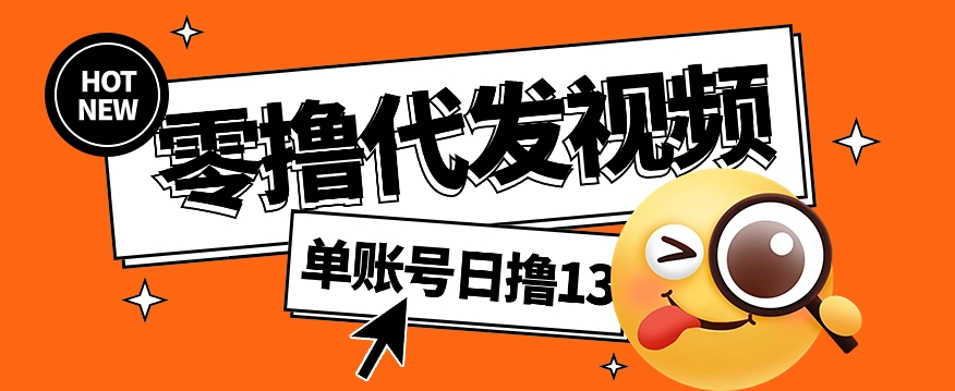 零撸代发视频，单账号每天撸13元，零粉丝就可以撸，新手福利！|云雀资源分享