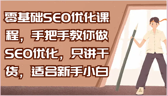 零基础SEO优化课程，手把手教你做SEO优化，只讲干货，适合新手小白|云雀资源分享
