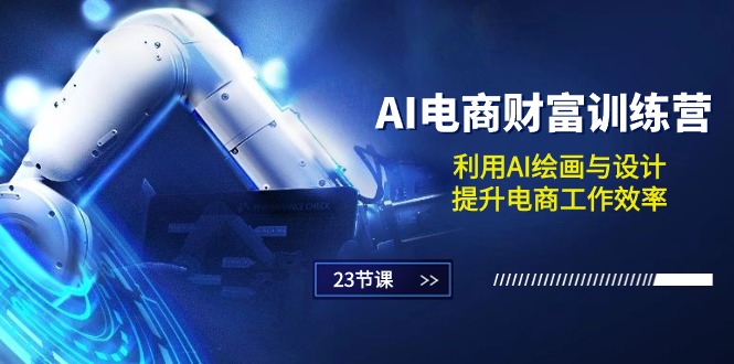 AI电商财富训练营：利用AI绘画与设计，提升电商工作效率（23节课）|云雀资源分享
