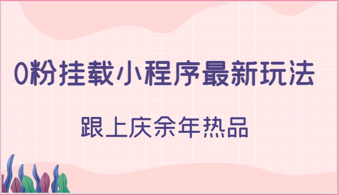0粉挂载小程序最新玩法，跟上庆余年热品|云雀资源分享