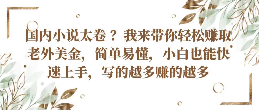 国内小说太卷？带你轻松赚取老外美金，简单易懂小白也能快速上手，写的越多赚的越多|云雀资源分享