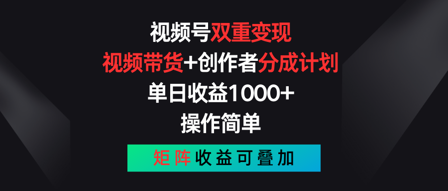 视频号双重变现，视频带货+创作者分成计划 , 单日收益1000+，操作简单，矩阵收益叠加|云雀资源分享
