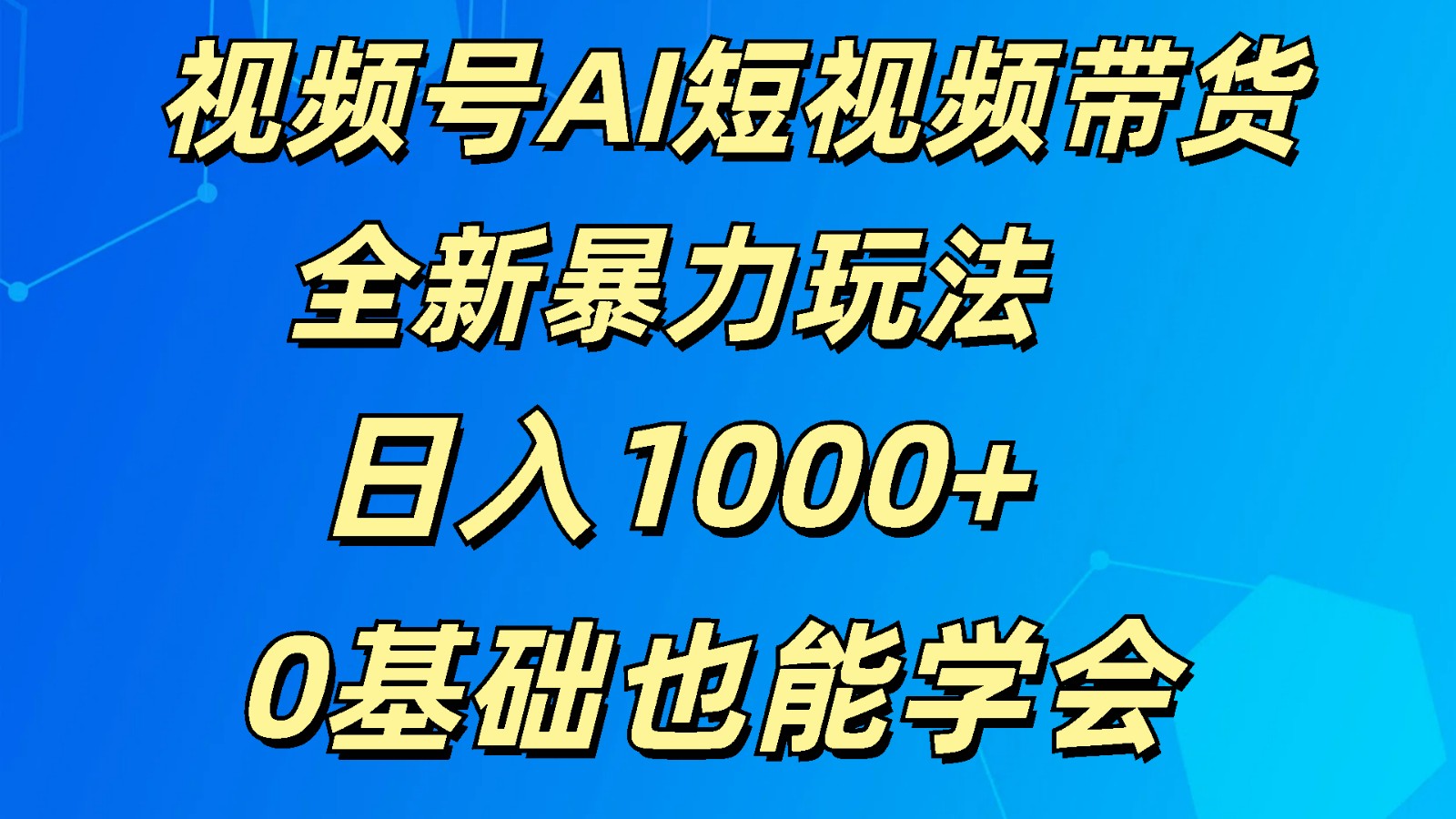 视频号AI短视频带货掘金计划全新暴力玩法    日入1000+  0基础也能学会|云雀资源分享