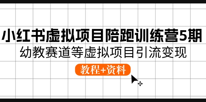 小红书虚拟项目陪跑训练营5期，幼教赛道等虚拟项目引流变现 (教程+资料)|云雀资源分享
