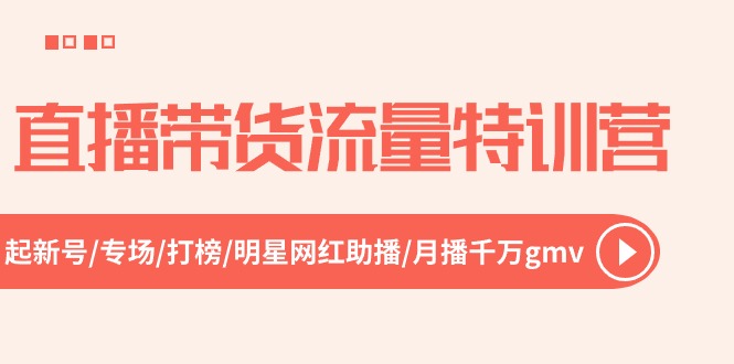 直播带货流量特训营，起新号-专场-打榜-明星网红助播 月播千万gmv（52节）|云雀资源分享