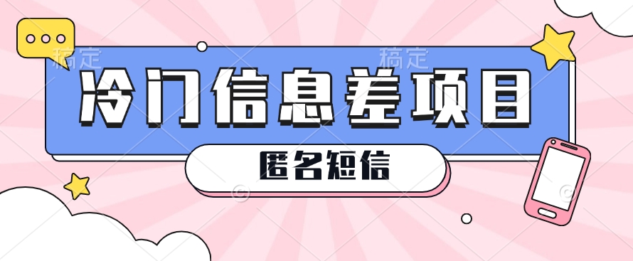 利用信息差操作的冷门赚钱项目，揭秘“匿名短信”日赚几十几百的玩法|云雀资源分享