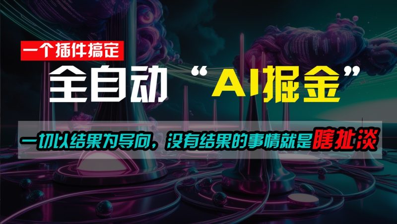 一插件搞定!每天半小时,日入500+,一切以结果为导向,没有结果的事情就是瞎扯淡|云雀资源分享