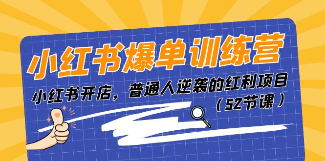 小红书爆单训练营，小红书开店，普通人逆袭的红利项目（52节课）|云雀资源分享