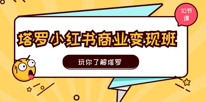 塔罗小红书商业变现实操班，玩你了解塔罗，玩转小红书塔罗变现（10节课）|云雀资源分享