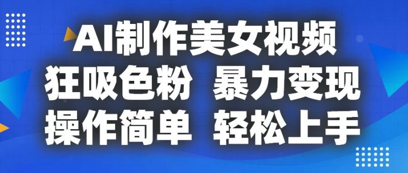 AI制作美女视频,狂吸色粉,暴力变现,操作简单,小白也能轻松上手|云雀资源分享