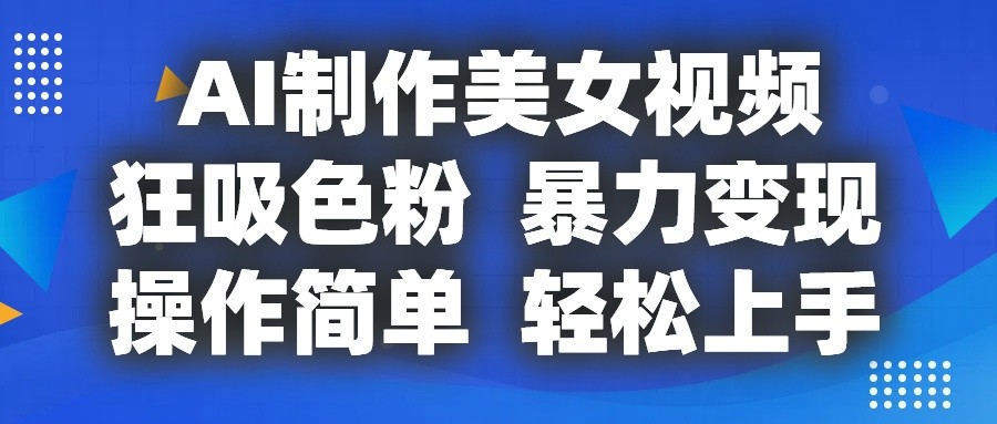 AI制作美女视频，狂吸色粉，暴力变现，操作简单，小白也能轻松上手|云雀资源分享