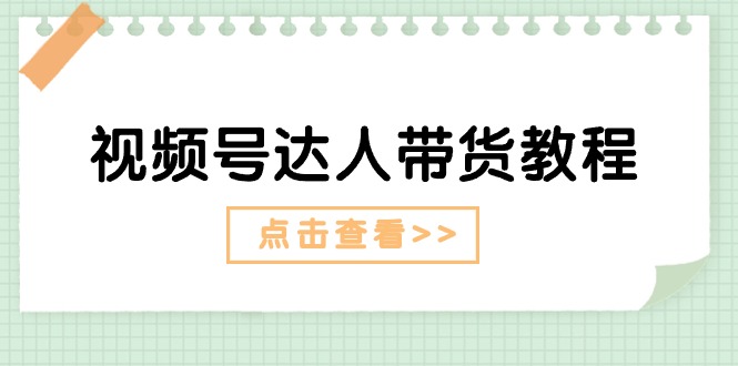 视频号达人带货教程：达人剧情打法（长期）+达人带货广告（短期）|云雀资源分享
