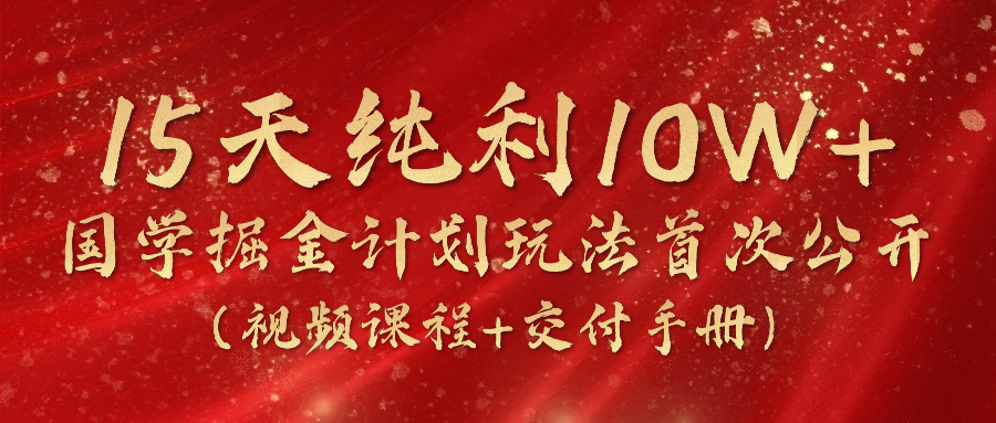 《国学掘金计划2024》实战教学短视频，15天净利10W （在线课程 交货指南）|云雀资源分享