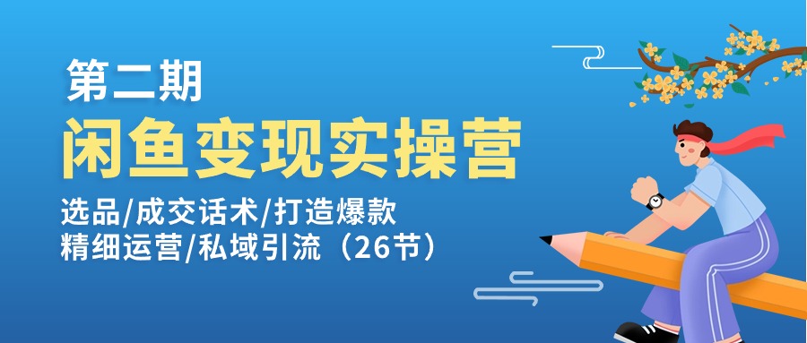 闲鱼平台转现实操训练营第2期：选款/销售话术/推出爆款/细致经营/私域引流|云雀资源分享