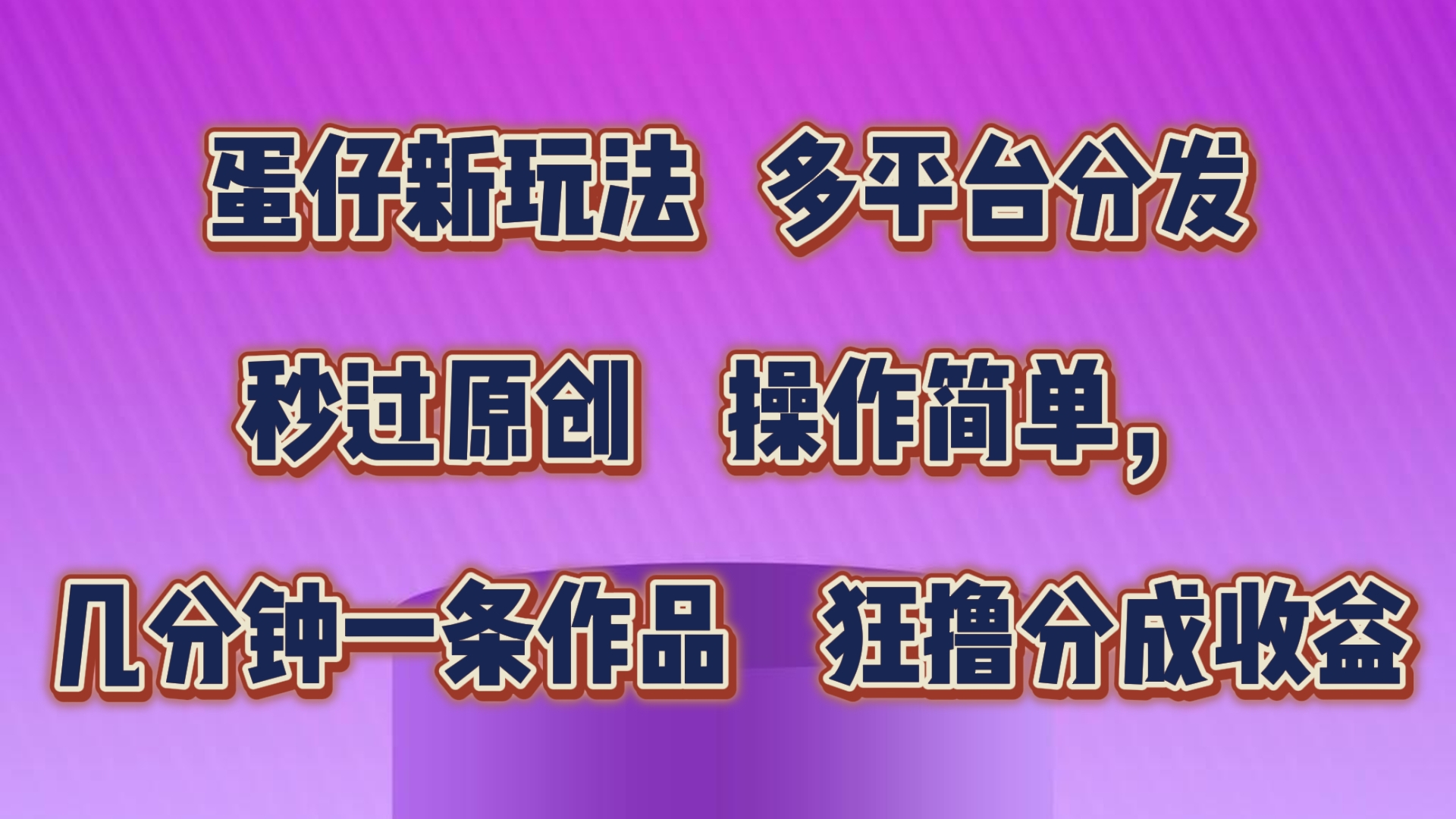 蛋仔新模式，多平台分发，秒过原创设计，使用方便，数分钟一条著作，狂撸分为盈利|云雀资源分享
