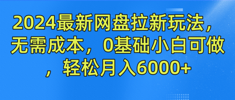 2024最新网盘拉新玩法,无需成本,0基础小白可做,轻松月入6000+|云雀资源分享