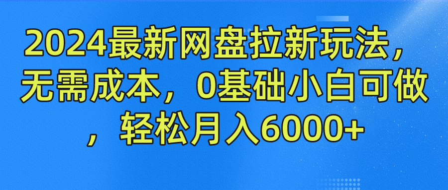 2024最新网盘拉新玩法，无需成本，0基础小白可做，轻松月入6000+|云雀资源分享