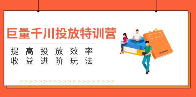 巨量千川投放特训营：提高投放效率和收益进阶玩法（5节）|云雀资源分享