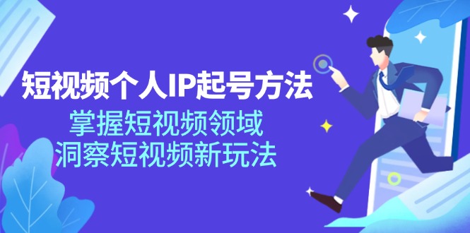 短视频个人IP起号方法，掌握短视频领域，洞察短视频新玩法（68节完整）|云雀资源分享