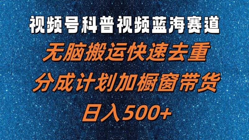 视频号科普视频蓝海赛道,无脑搬运快速去重,分成计划加橱窗带货,日入500+|云雀资源分享