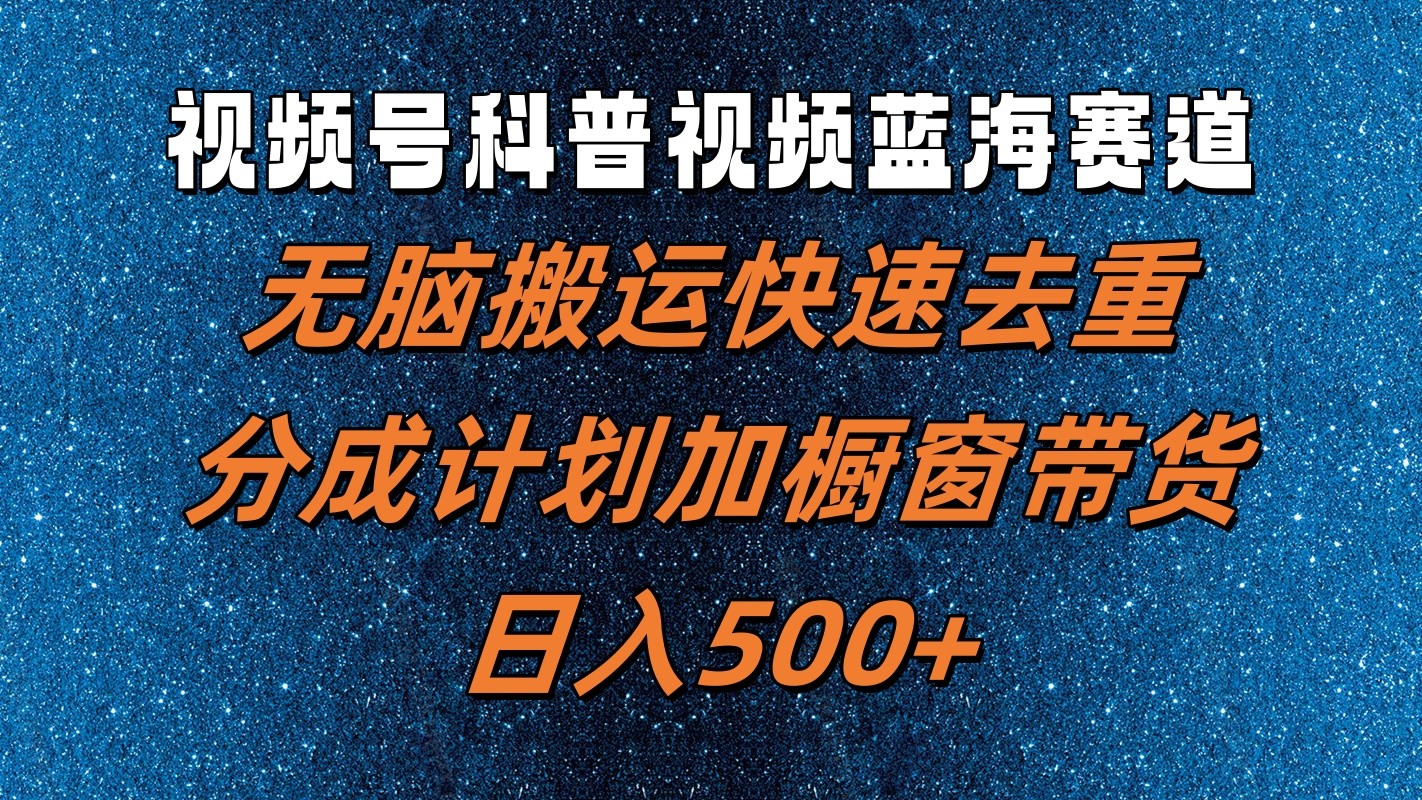 视频号科普视频蓝海赛道，无脑搬运快速去重，分成计划加橱窗带货，日入500+|云雀资源分享