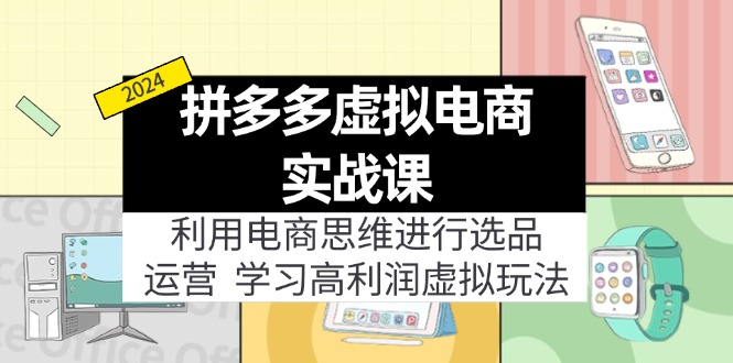 拼多多平台虚拟资源项目实战演练游戏玩法：电商思维开展选款 经营，轻松玩高收益虚拟商品！|云雀资源分享