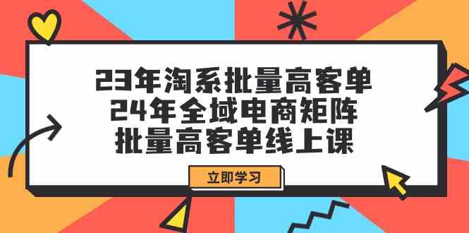 23年淘宝大批量高客单 24年示范区电子商务引流矩阵，大批量高客单线上课（升级）|云雀资源分享