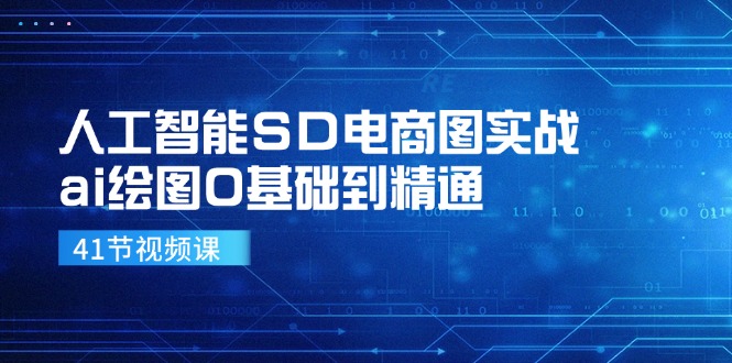 人工智能技术SD电子商务图实战演练，ai制图0基本到熟练（41节视频课程）|云雀资源分享