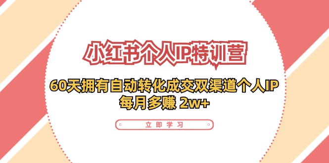 小红书个人IP陪跑营：两个月打造自动转化成交的多渠道个人IP，每月收入2w+（30节）|云雀资源分享