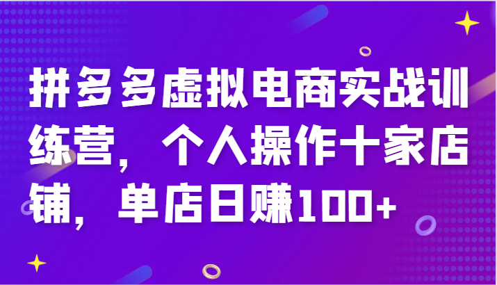 拼多多虚拟电商实战训练营，个人操作十家店铺，单店日赚100+|云雀资源分享