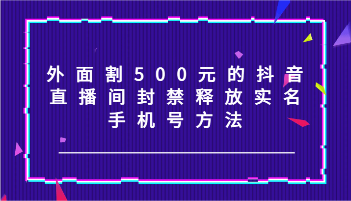 外边割500块的抖音直播封停释放出来实名认证/手机号码方式！|云雀资源分享