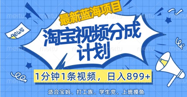 全新蓝海项目淘宝视频分为方案，1min1条短视频，日入899 ，有手就行|云雀资源分享