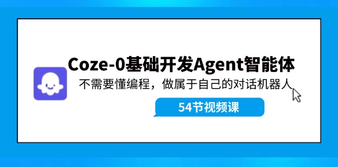 Coze-0基本开发设计 Agent智能体实例教程：不用懂程序编写，做属于自己机器人聊天|云雀资源分享