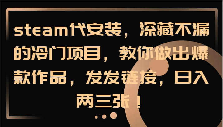 steam代组装，深藏不露的蓝海项目，手把手带你出火爆著作，发发链接，日入两三张！|云雀资源分享