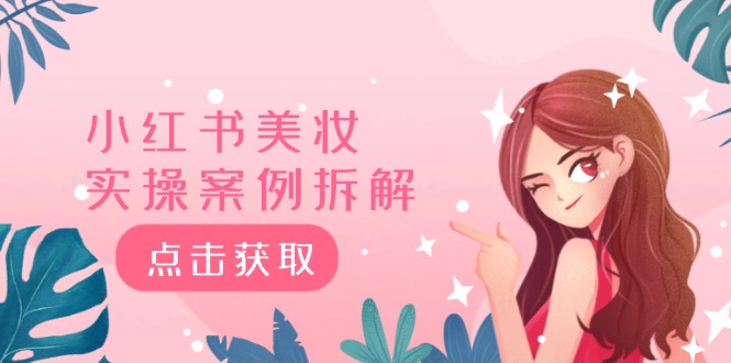 小红书的美妆护肤实操案例拆卸，深度解析小红书的40万粉 8000赞180粉，为何?|云雀资源分享